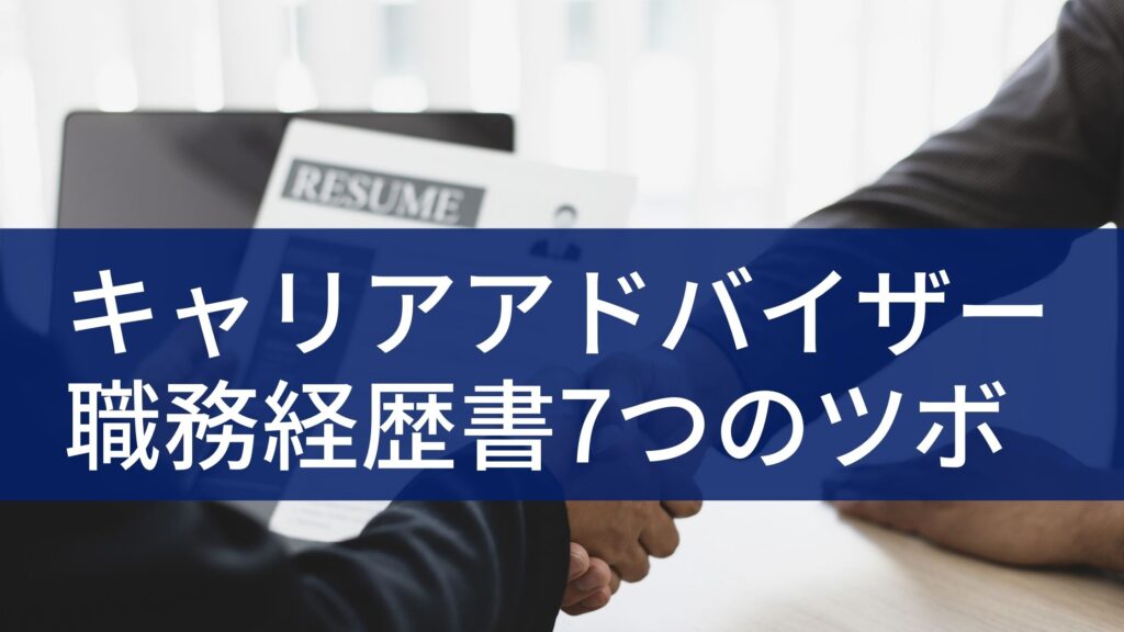 キャリアドバイザー応募用の職務経歴書を作る7つのポイント【採用担当者は実はココを見てる】